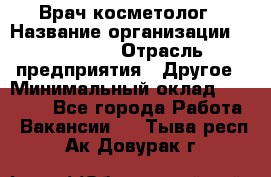 Врач-косметолог › Название организации ­ Linline › Отрасль предприятия ­ Другое › Минимальный оклад ­ 30 000 - Все города Работа » Вакансии   . Тыва респ.,Ак-Довурак г.